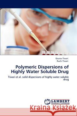 Polymeric Dispersions of Highly Water Soluble Drug Gaurav Tiwari Ruchi Tiwari 9783848444113 LAP Lambert Academic Publishing
