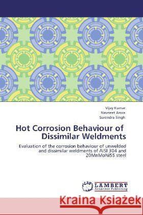 Hot Corrosion Behaviour of Dissimilar Weldments Kumar, Vijay, Arora, Navneet, Singh, Surendra 9783848444182 LAP Lambert Academic Publishing