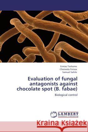 Evaluation of fungal antagonists against chocolate spot (B. fabae) Teshome, Ermias, Finissa, Chemeda, Sahile, Samuel 9783848447893 LAP Lambert Academic Publishing
