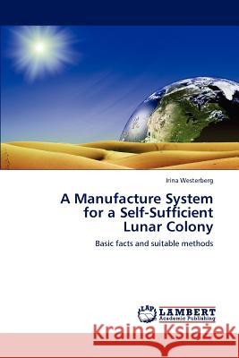A Manufacture System for a Self-Sufficient Lunar Colony Irina Westerberg 9783848447947 LAP Lambert Academic Publishing
