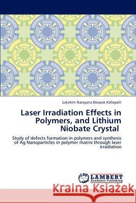 Laser Irradiation Effects in Polymers, and Lithium Niobate Crystal Lakshmi Narayana Deepak Kallepalli 9783848448159