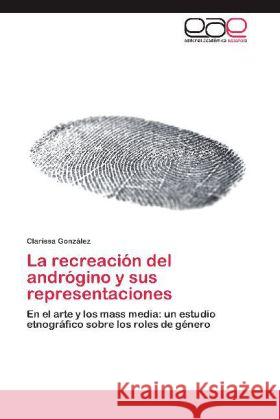 La recreación del andrógino y sus representaciones : En el arte y los mass media: un estudio etnográfico sobre los roles de género González, Clarissa 9783848450114