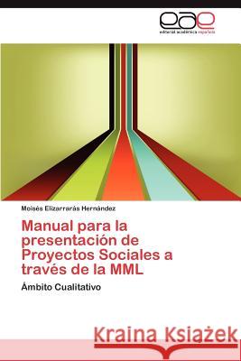 Manual Para La Presentacion de Proyectos Sociales a Traves de La MML Elizarrar?'s Hern Ndez, Mois?'s 9783848451135 Editorial Acad Mica Espa Ola