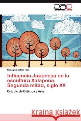 Influencia Japonesa en la escultura Xalapeña. Segunda mitad, siglo XX Sotelo Ríos Georgina 9783848451487