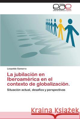 La jubilación en Iberoamérica en el contexto de globalización. Gamarra Leopoldo 9783848452576 Editorial Academica Espanola