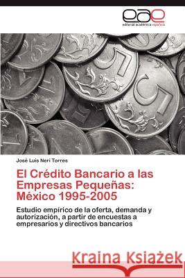 El Credito Bancario a Las Empresas Pequenas: Mexico 1995-2005 Neri Torres, Jos Luis 9783848453214