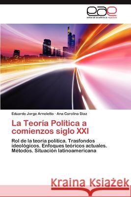 La Teoria Politica a Comienzos Siglo XXI Eduardo Jorge Arnoletto Ana Carolina Diaz 9783848453627 Editorial Acad Mica Espa Ola