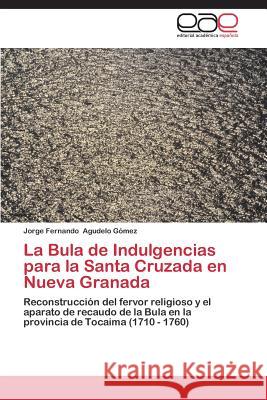 La Bula de Indulgencias Para La Santa Cruzada En Nueva Granada Agudelo Gomez Jorge Fernando 9783848453795