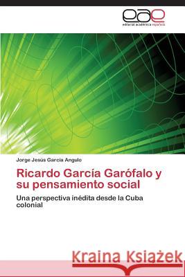 Ricardo García Garófalo y su pensamiento social García Angulo Jorge Jesús 9783848453924