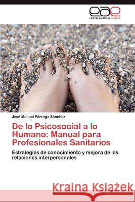De lo Psicosocial a lo Humano: Manual para Profesionales Sanitarios Párraga Sánchez José Manuel 9783848454907 Editorial Acad Mica Espa Ola