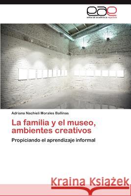 La Familia y El Museo, Ambientes Creativos Adriana Nachieli Morale 9783848454983 Editorial Acad Mica Espa Ola