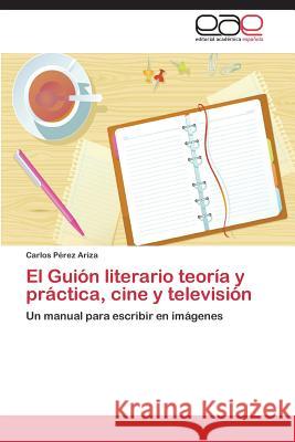 El Guión literario teoría y práctica, cine y televisión Pérez Ariza Carlos 9783848455591