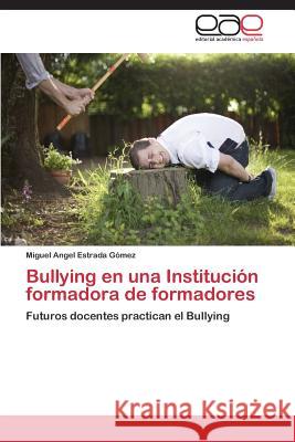 Bullying En Una Institucion Formadora de Formadores Estrada Gomez Miguel Angel 9783848456437