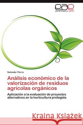 Analisis Economico de La Valorizacion de Residuos Agricolas Organicos Salvador Parra 9783848457014 Editorial Acad Mica Espa Ola