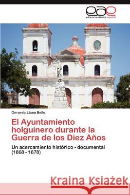 El Ayuntamiento holguinero durante la Guerra de los Diez Años Licea Bello Gerardo 9783848457397