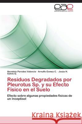 Residuos Degradados Por Pleurotus Sp. y Su Efecto Fisico En El Suelo Paredes Valencia Herminio                Gomez C. Arnulfo                         Galvis Q. Jesus H. 9783848458486 Editorial Academica Espanola