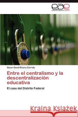 Entre El Centralismo y La Descentralizacion Educativa Oscar David River 9783848459278