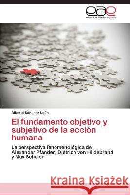 El Fundamento Objetivo y Subjetivo de La Accion Humana Sanchez Leon Alberto 9783848459360 Editorial Academica Espanola