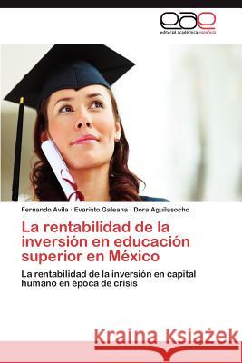 La Rentabilidad de La Inversion En Educacion Superior En Mexico Fernando Avila Evaristo Galeana Dora Aguilasocho 9783848461318 Editorial Acad Mica Espa Ola