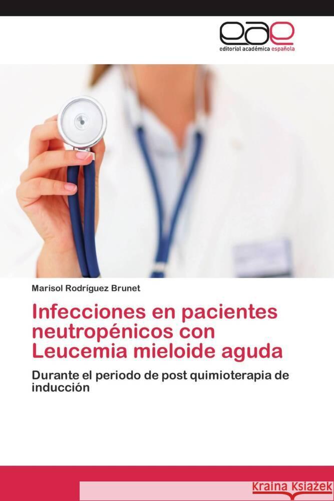 Infecciones en pacientes neutropénicos con Leucemia mieloide aguda : Durante el periodo de post quimioterapia de inducción Rodríguez Brunet, Marisol 9783848461981