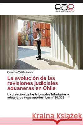 La Evolucion de Las Revisiones Judiciales Aduaneras En Chile Valdes Astete Fernando 9783848464562