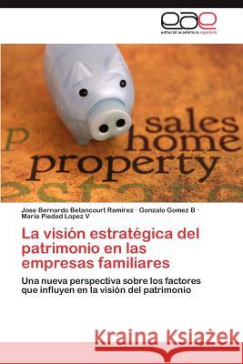 La Vision Estrategica del Patrimonio En Las Empresas Familiares Jose Bernardo Betancour Gonzalo Gome Maria Piedad Lope 9783848464715