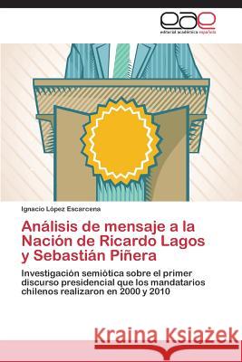 Analisis de Mensaje a la Nacion de Ricardo Lagos y Sebastian Pinera Lopez Escarcena Ignacio 9783848464944 Editorial Academica Espanola