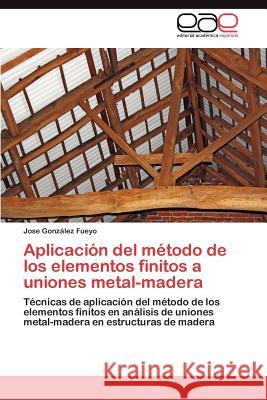 Aplicacion del Metodo de Los Elementos Finitos a Uniones Metal-Madera Jose Gon 9783848466146