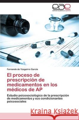 El proceso de prescripción de medicamentos en los médicos de AP Yzaguirre García Fernando de 9783848467419
