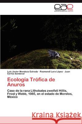 Ecologia Trofica de Anuros Luis Javier Mendoz Rosmandi Lar Juan Carlos Sandoval 9783848467594