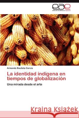 La Identidad Indigena En Tiempos de Globalizacion Armando Bautist 9783848468911