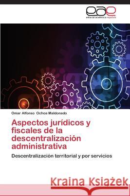 Aspectos Juridicos y Fiscales de La Descentralizacion Administrativa Ochoa Maldonado Omar Alfonso 9783848468942