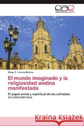 El mundo imaginado y la religiosidad andina manifestada : El papel social y espiritual de las cofradías en Lima barroca Lévano Medina, Diego E. 9783848469888