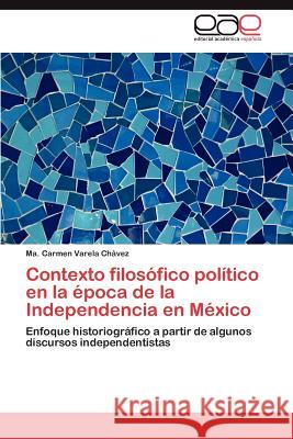 Contexto Filosofico Politico En La Epoca de La Independencia En Mexico Ma Carmen Varel 9783848469932 Editorial Acad Mica Espa Ola