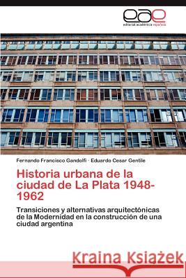Historia Urbana de La Ciudad de La Plata 1948-1962 Fernando Francisco Gandolfi Eduardo Cesar Gentile 9783848471072 Editorial Acad Mica Espa Ola