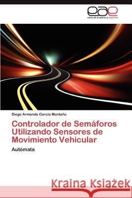 Controlador de Semaforos Utilizando Sensores de Movimiento Vehicular Diego Armando Gar 9783848472802 Editorial Acad Mica Espa Ola