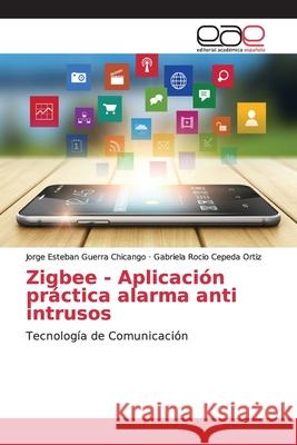 Zigbee - Aplicación práctica alarma anti intrusos Jorge Esteban Guerra Chicango, Gabriela Rocio Cepeda Ortiz 9783848472833