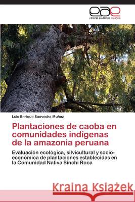 Plantaciones de caoba en comunidades indígenas de la amazonia peruana Saavedra Muñoz Luis Enrique 9783848473298
