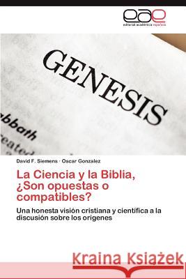 La Ciencia y La Biblia, Son Opuestas O Compatibles? David F. Siemens Oscar Gonzalez 9783848473526