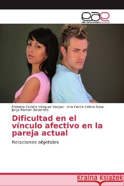 Dificultad en el vínculo afectivo en la pareja actual : Relaciones objetales Vázquez Vargas, Eréndira Estrella; Cetina Sosa, Ana Cecilia; Navarrete, Jorge Ramón 9783848474400