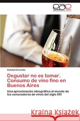 Degustar No Es Tomar. Consumo de Vino Fino En Buenos Aires Soledad Gnovatto 9783848476299