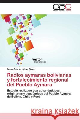 Radios Aymaras Bolivianas y Fortalecimiento Regional del Pueblo Aymara Laime Perez Franz Gabriel 9783848476770