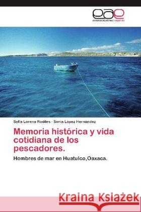 Memoria histórica y vida cotidiana de los pescadores. : Hombres de mar en Huatulco,Oaxaca. Rodiles, Sofía Lorena; López Hernández, Sonia 9783848478637