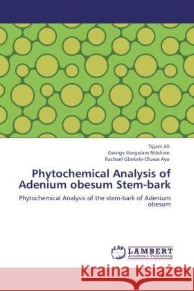 Phytochemical Analysis of Adenium obesum Stem-bark Ali, Tijjani, Iloegulam Ndukwe, George, Gbekele-Oluwa Ayo, Rachael 9783848480692