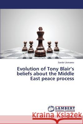 Evolution of Tony Blair's beliefs about the Middle East peace process Usmanov Sardor 9783848481453 LAP Lambert Academic Publishing
