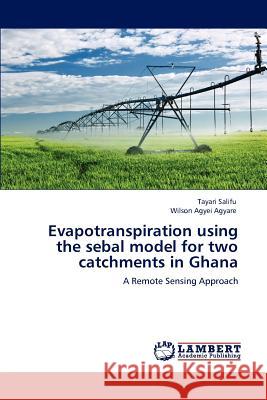 Evapotranspiration Using the Sebal Model for Two Catchments in Ghana Tayari Salifu Wilson Agye 9783848482375 LAP Lambert Academic Publishing