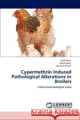 Cypermethrin Induced Pathological Alterations in Broilers Sajid Umar Wajid Umar Sumaira Sharaf 9783848482719 LAP Lambert Academic Publishing