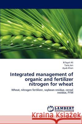 Integrated Management of Organic and Fertilizer Nitrogen for Wheat Ali Kifayat, Jan Tariq, Khan Ayub 9783848482801 LAP Lambert Academic Publishing