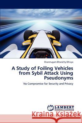 A Study of Foiling Vehicles from Sybil Attack Using Pseudonyms Shanmugam Bharathy Dhivya 9783848484676 LAP Lambert Academic Publishing