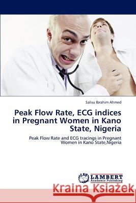 Peak Flow Rate, ECG indices in Pregnant Women in Kano State, Nigeria Ahmed, Salisu Ibrahim 9783848486168